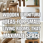 11 Wooden Furniture Ideas for Small Living Rooms That Maximize Space